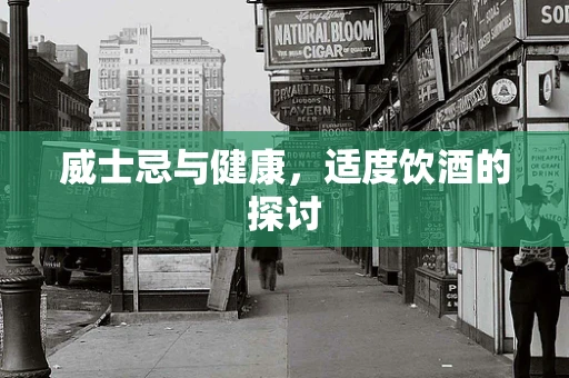 威士忌与健康，适度饮酒的探讨
