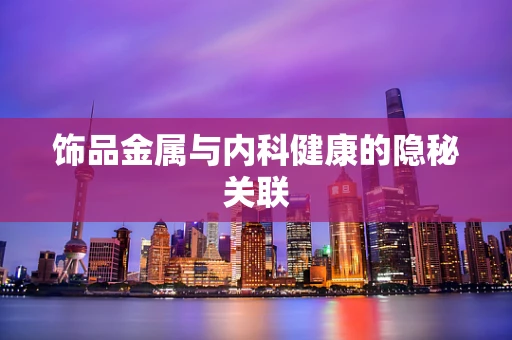 饰品金属与内科健康的隐秘关联