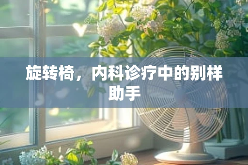 旋转椅，内科诊疗中的别样助手