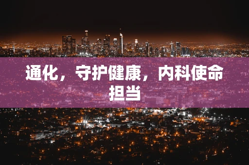 通化，守护健康，内科使命担当