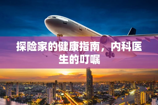 探险家的健康指南，内科医生的叮嘱