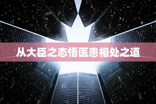 从大臣之态悟医患相处之道