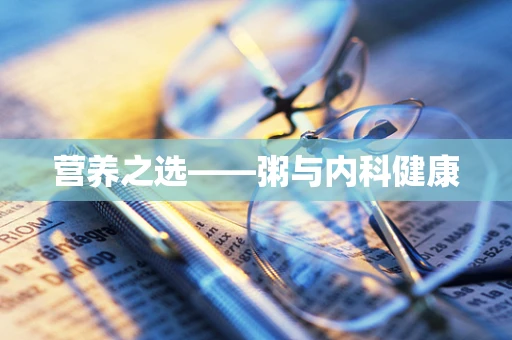 营养之选——粥与内科健康