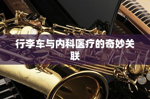 行李车与内科医疗的奇妙关联