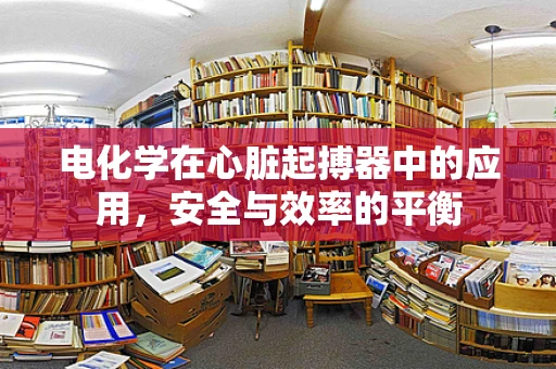 电化学在心脏起搏器中的应用，安全与效率的平衡