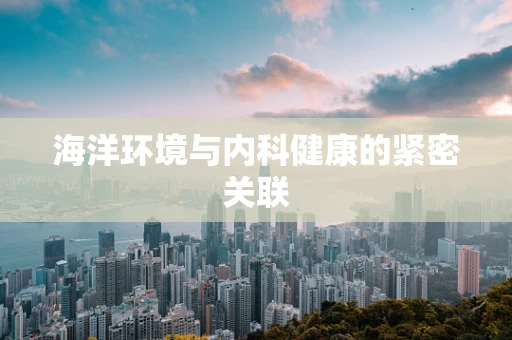 海洋环境与内科健康的紧密关联