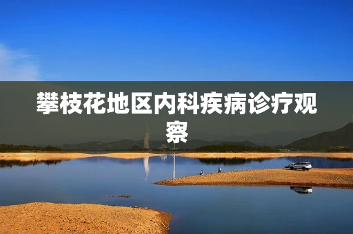 攀枝花地区内科疾病诊疗观察