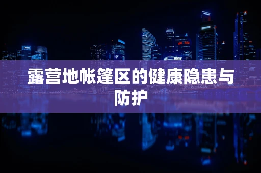 露营地帐篷区的健康隐患与防护
