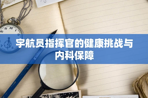 宇航员指挥官的健康挑战与内科保障