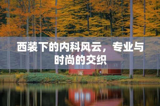 西装下的内科风云，专业与时尚的交织