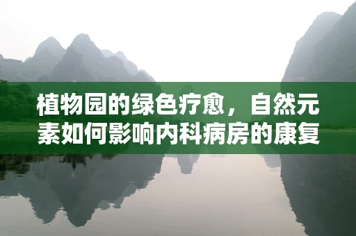 植物园的绿色疗愈，自然元素如何影响内科病房的康复？