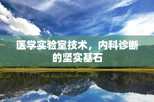 医学实验室技术，内科诊断的坚实基石