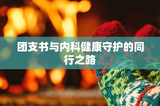 团支书与内科健康守护的同行之路