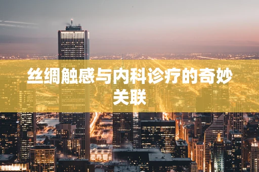 丝绸触感与内科诊疗的奇妙关联