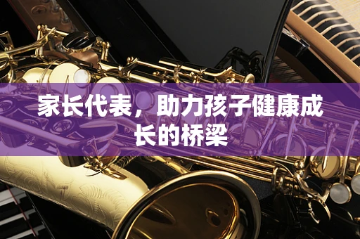 家长代表，助力孩子健康成长的桥梁
