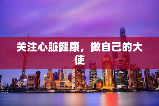 关注心脏健康，做自己的大使