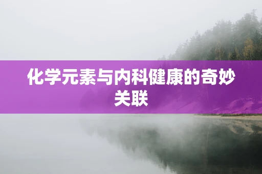 化学元素与内科健康的奇妙关联