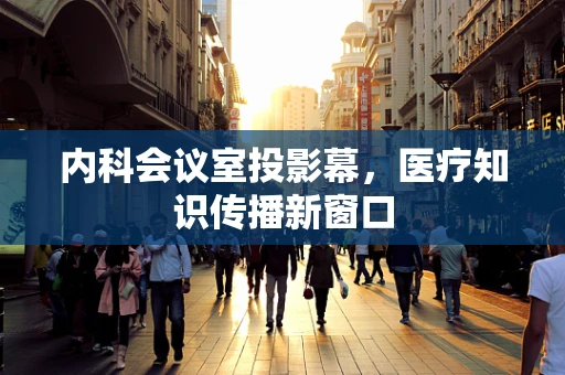 内科会议室投影幕，医疗知识传播新窗口