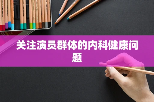 关注演员群体的内科健康问题
