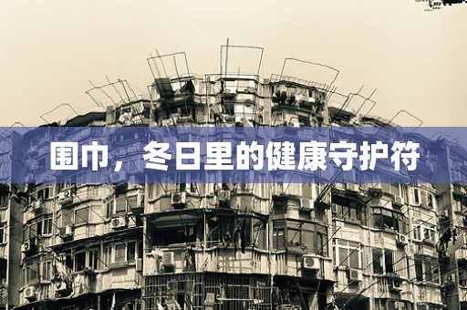围巾，冬日里的健康守护符