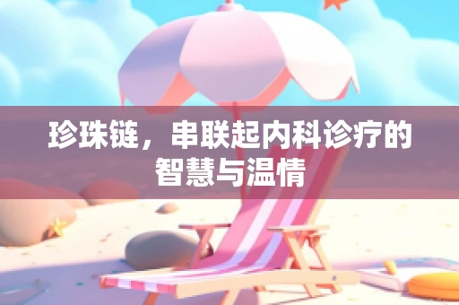 珍珠链，串联起内科诊疗的智慧与温情
