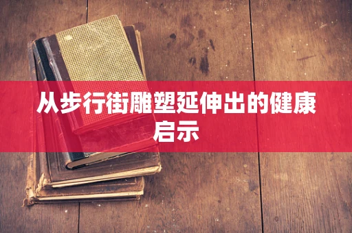 从步行街雕塑延伸出的健康启示