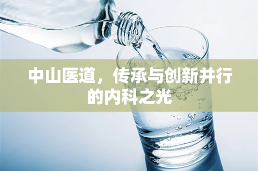 中山医道，传承与创新并行的内科之光