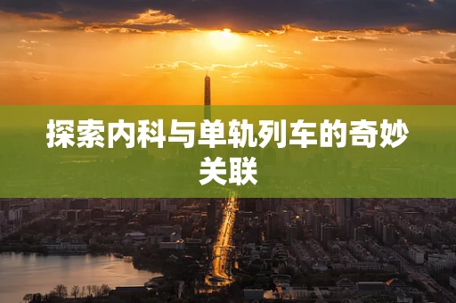 探索内科与单轨列车的奇妙关联