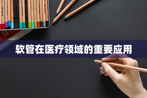软管在医疗领域的重要应用