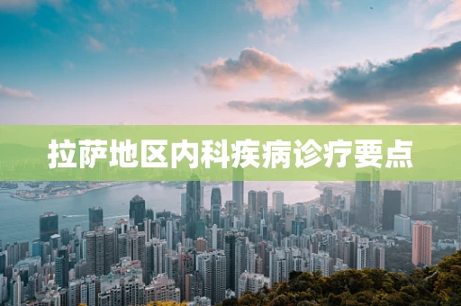 拉萨地区内科疾病诊疗要点