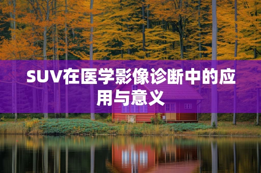 SUV在医学影像诊断中的应用与意义