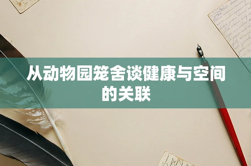 从动物园笼舍谈健康与空间的关联