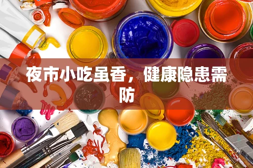 夜市小吃虽香，健康隐患需防