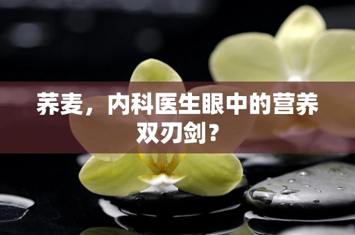 荞麦，内科医生眼中的营养双刃剑？
