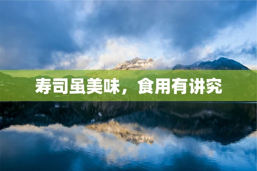 寿司虽美味，食用有讲究