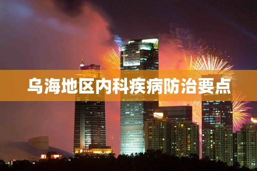 乌海地区内科疾病防治要点