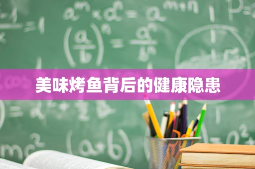 美味烤鱼背后的健康隐患