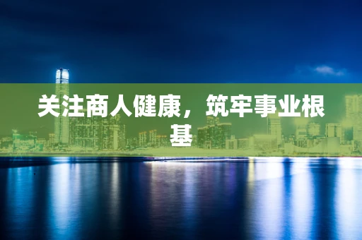 关注商人健康，筑牢事业根基