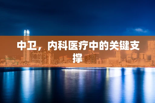 中卫，内科医疗中的关键支撑