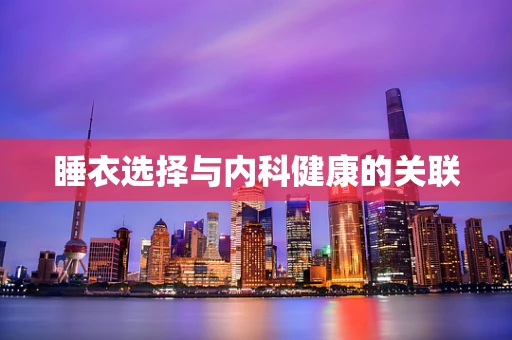 睡衣选择与内科健康的关联