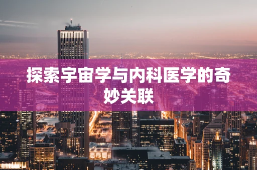 探索宇宙学与内科医学的奇妙关联