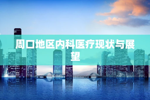 周口地区内科医疗现状与展望