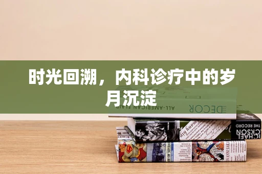 时光回溯，内科诊疗中的岁月沉淀