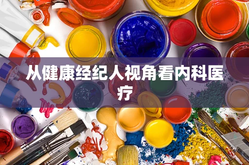 从健康经纪人视角看内科医疗
