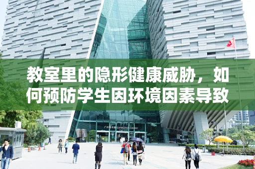 教室里的隐形健康威胁，如何预防学生因环境因素导致的内科问题？