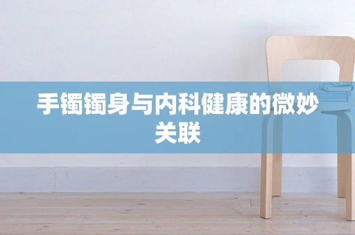 手镯镯身与内科健康的微妙关联
