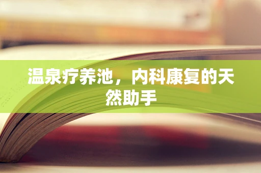 温泉疗养池，内科康复的天然助手