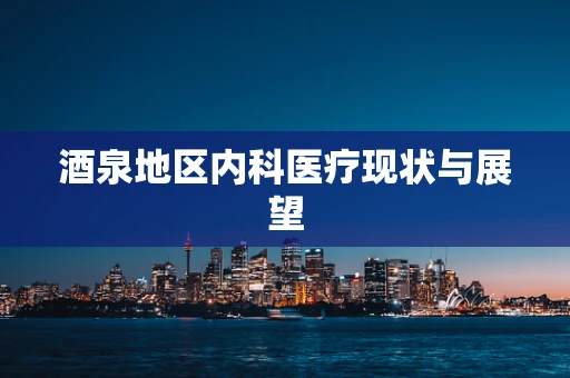 酒泉地区内科医疗现状与展望
