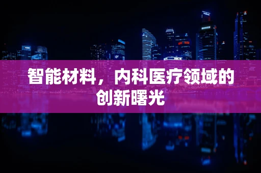 智能材料，内科医疗领域的创新曙光