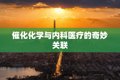 催化化学与内科医疗的奇妙关联